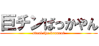 巨チンばっかやん (steal the branrot)
