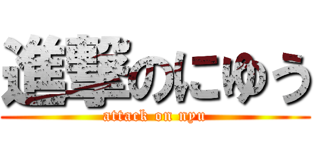 進撃のにゆう (attack on nyu)