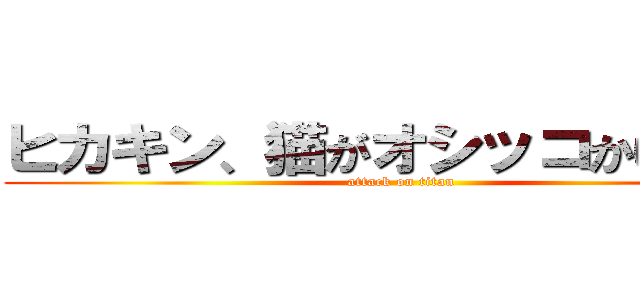 ヒカキン、猫がオシッコかけられる (attack on titan)