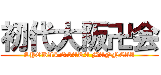 初代大阪卍会 (SYODAI OSAKA MANNCAI)