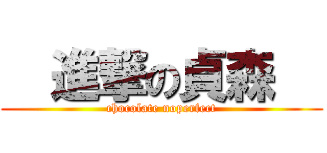   進撃の貞森   (chocolate noperfect)