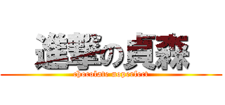   進撃の貞森   (chocolate noperfect)