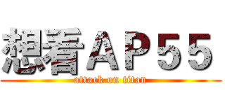 想看ＡＰ５５  (attack on titan)