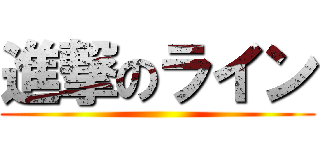 進撃のライン ()