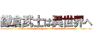 鎌倉武士は異世界へ (Kamakura-Banzoku-Zankoku-emaki)