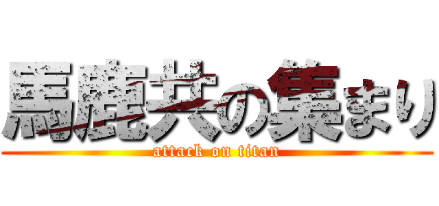 馬鹿共の集まり (attack on titan)