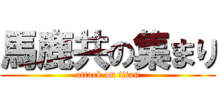 馬鹿共の集まり (attack on titan)