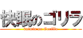 快眠のゴリラ (kaimin no Gorilla)