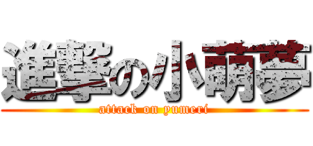 進撃の小萌夢 (attack on yumeri)