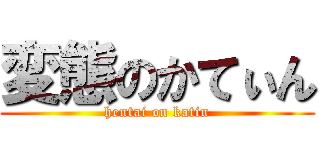 変態のかてぃん (hentai on katin)