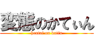 変態のかてぃん (hentai on katin)