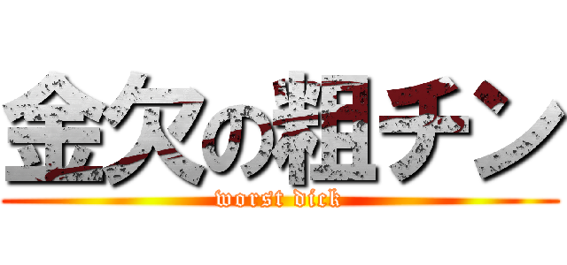 金欠の粗チン (worst dick)