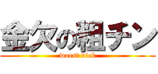 金欠の粗チン (worst dick)