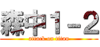 森中１－２ (attack on titan)