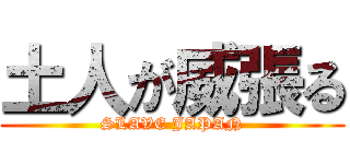 土人が威張る (SLAVE JAPAN)