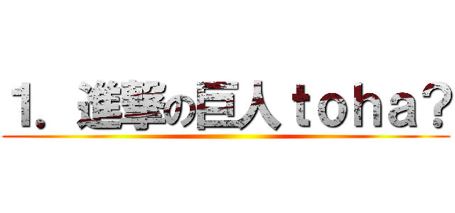 １．進撃の巨人ｔｏｈａ？ ()