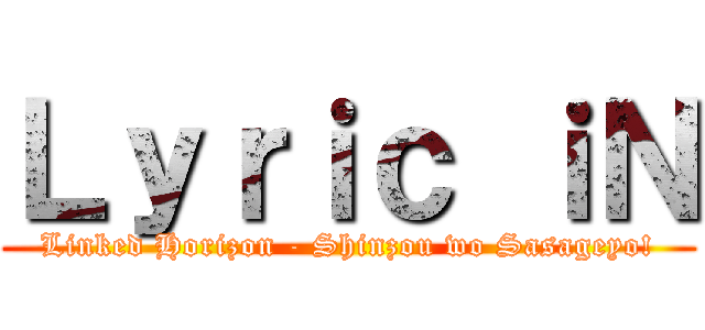 Ｌｙｒｉｃ ｉＮ (Linked Horizon - Shinzou wo Sasageyo!)