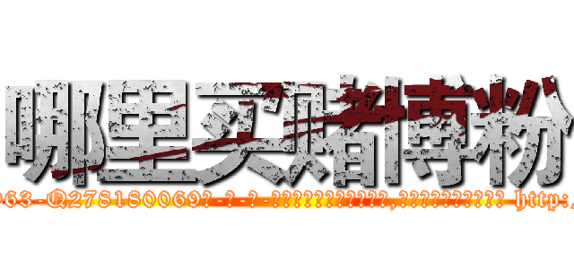 哪里买赌博粉 (哪里买赌博粉【电-186x2687x6963-Q278180069元-吉-药-业】我们做的是长期生意,靠的是老客户长期支持 http://sngk.net/JIPbn5
)