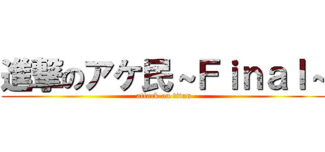 進撃のアケ民～Ｆｉｎａｌ～ (attack on titan)