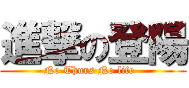 進撃の登陽 (No Thurs No life  )