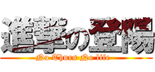 進撃の登陽 (No Thurs No life  )