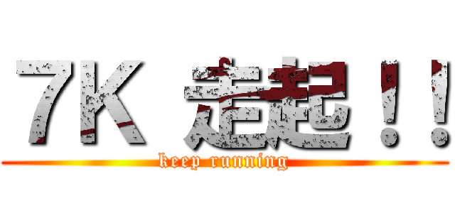 ７Ｋ 走起！！ (keep running)
