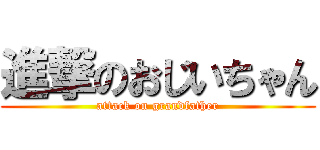 進撃のおじいちゃん (attack on grandfather)