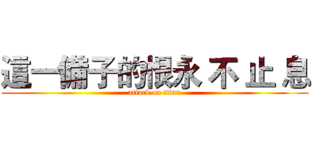 這一備子的恨永 不 止 息 (attack on titan)