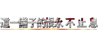 這一備子的恨永 不 止 息 (attack on titan)
