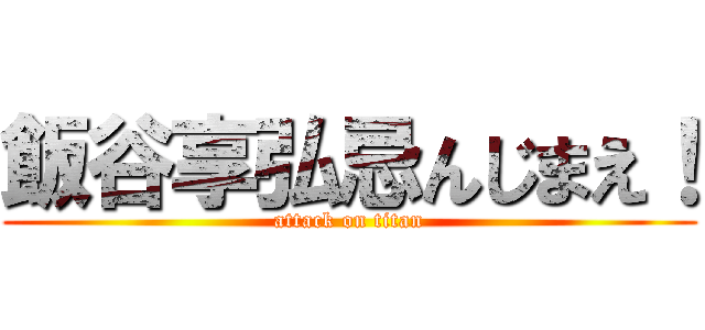 飯谷享弘忌んじまえ！ (attack on titan)