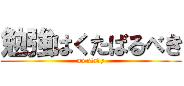 勉強はくたばるべき (no stady)