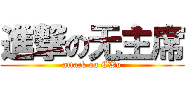 進撃の无主席 (attack on CWu)