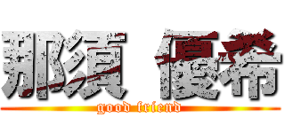 那須 優希 (good friend)