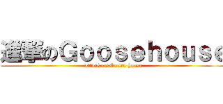 進撃のＧｏｏｓｅｈｏｕｓｅ (attack on Goose house)