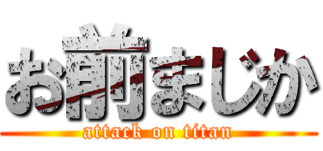 お前まじか (attack on titan)