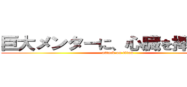 巨大メンターに、心臓を捧げよ！！ (attack on titan)