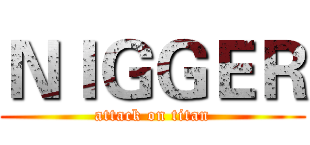 ＮＩＧＧＥＲ (attack on titan)