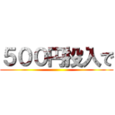 ５００円投入で ()