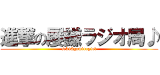 進撃の屡鎌ラジオ局♪ (s.k42gamiragio?)