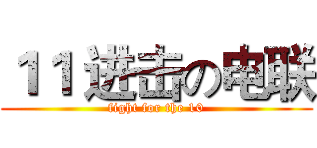 １１ 进击の电联 (fight for the 10)