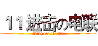 １１ 进击の电联 (fight for the 10)
