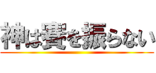神は賽を振らない ()
