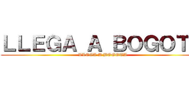ＬＬＥＧＡ Ａ ＢＯＧＯＴＡ (LLEGA A BOGOTA)