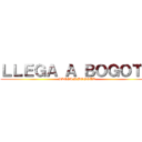 ＬＬＥＧＡ Ａ ＢＯＧＯＴＡ (LLEGA A BOGOTA)
