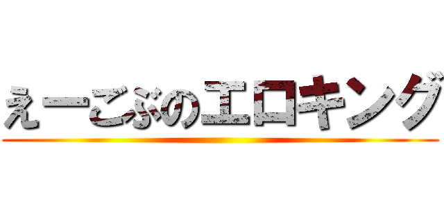 えーごぶのエロキング ()