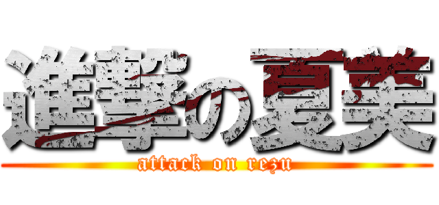進撃の夏美 (attack on rezu)