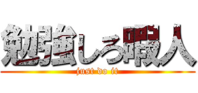 勉強しろ暇人 (just do it)