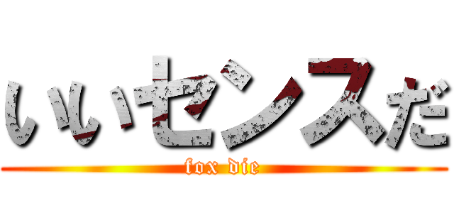 いいセンスだ (fox die)