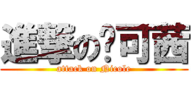進撃の妮可茜 (attack on Nicole)