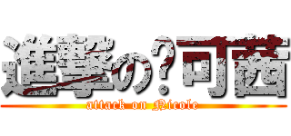 進撃の妮可茜 (attack on Nicole)